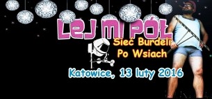Koncert LEJ MI PÓŁ, Sieć Burdeli po wsiach w Katowicach - 13-02-2016