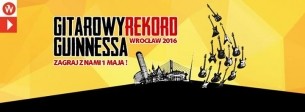 Koncert GITAROWY REKORD GUINNESSA 2016 – zagraj z nami 1 maja we Wrocławiu! - 01-05-2016