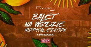 Koncert Balet Na Wodzie Tropical Edition /Pankowski /FB free do 23 w Lublinie - 12-07-2017