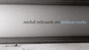 Koncert Michał Milczarek Trio - Ambient works w Lublinie - 14-02-2018