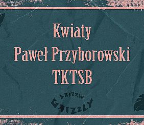 Bilety na koncert Kwiaty + Paweł Przyborowski + TKTSB w Gdańsku - 18-02-2022
