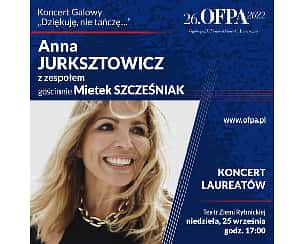 Bilety na koncert 26.OFPA 2022. Koncert laureatów oraz koncert „Dziękuję, nie tańczę…”  Anny Jurksztowicz z gościnnym udziałem Mietka Szcześniaka. w Rybniku - 25-09-2022