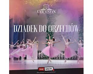 "Dziadek do orzech&oacute;w" - UCB - Najpiękniejszy balet sezonu Świątecznego!