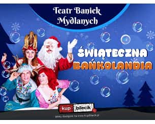 Teatr Baniek Mydlanych - Świąteczna Bańkolandia - Świąteczna Bańkolandia