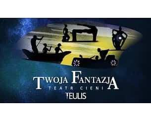 Teatr Cieni Teulis - Spektakl &bdquo;Twoja Fantazja&rdquo; - TEATR CIENI TEULIS - Spektakl "Twoja Fantazja"