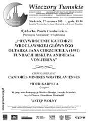 Koncert Wieczory Tumskie - Przywrócenie katedrze wrocławskiej głównego ołtarza Jana Chrzciciela (1591) fundacji biskupa Andreasa von Jerina - 27-06-2021