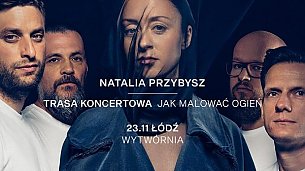 Bilety na koncert NATALIA PRZYBYSZ - JAK MALOWAĆ OGIEŃ w Łodzi - 23-11-2019
